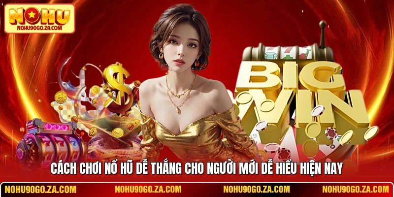 Cách Chơi Nổ Hũ Dễ Thắng Cho Người Mới Dễ Hiểu Hiện Nay