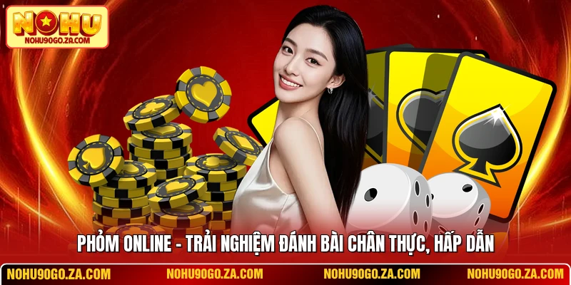 Phỏm Online - Trải Nghiệm Đánh Bài Chân Thực, Hấp Dẫn