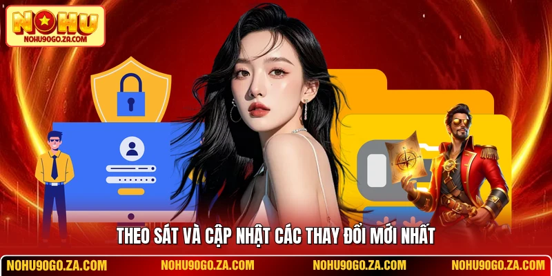 Theo sát và cập nhật các thay đổi mới nhất