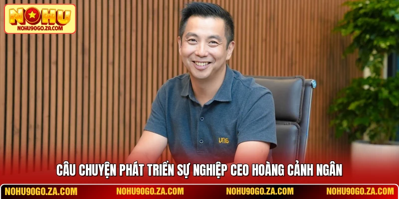 Câu chuyện phát triển sự nghiệp CEO Hoàng Cảnh Ngân