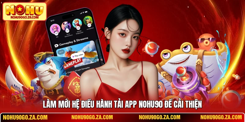 Làm mới hệ điều hành tải app NOHU90 để cải thiện