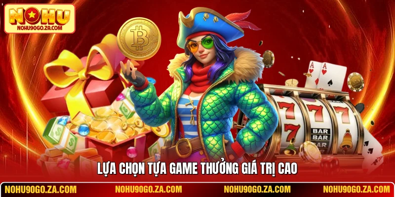 Lựa chọn tựa game thưởng giá trị cao