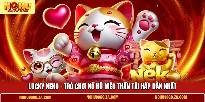 Lucky Neko - Trò Chơi Nổ Hũ Mèo Thần Tài Hấp Dẫn Nhất