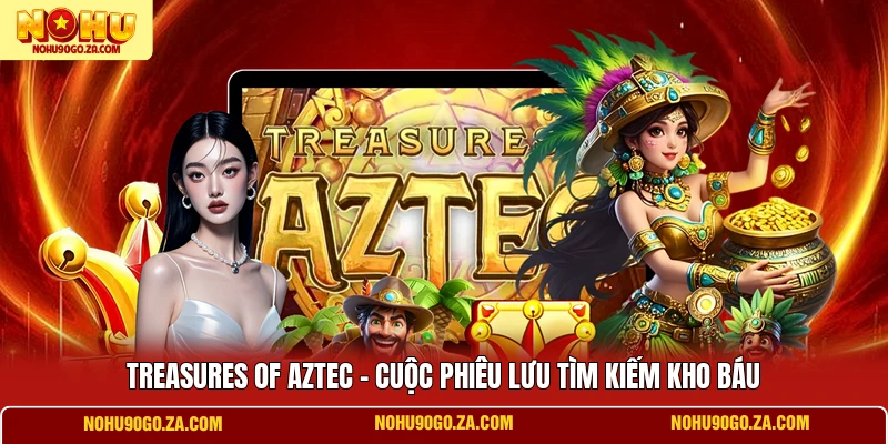 Treasures Of Aztec - Cuộc Phiêu Lưu Siêu Thú Vị Cho Bạn