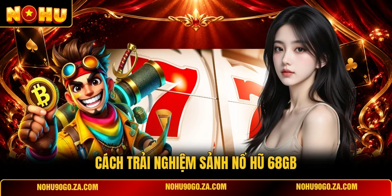 Cách Trải Nghiệm Sảnh Nổ Hũ 68GB