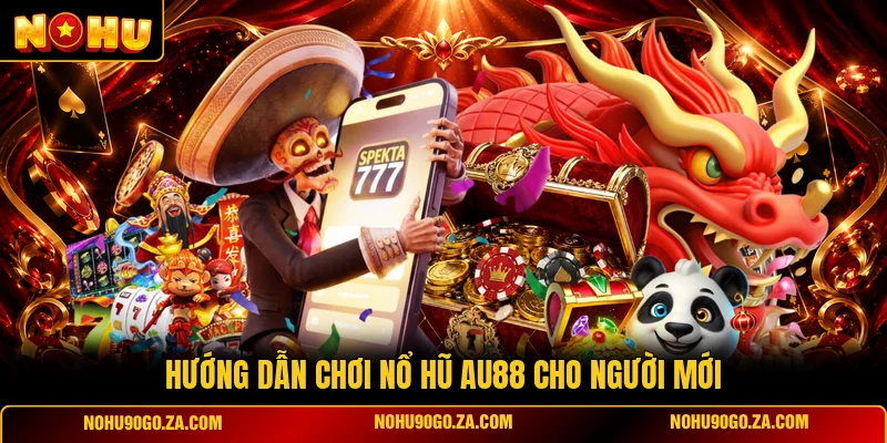 Hướng Dẫn Chơi Nổ Hũ AU88 Cho Người Mới