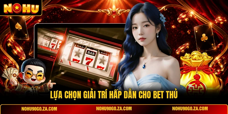 Lựa Chọn Giải Trí Hấp Dẫn Cho Bet Thủ